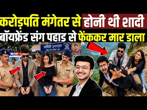 अरबपति मंगेतर से होनी थी शादी Boyfriend संग पहाड़ से Ketan को  फेंककर मार डाला! Ketan Agrawal Case