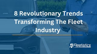 8 Revolutionary Trends Transforming The Fleet Industry