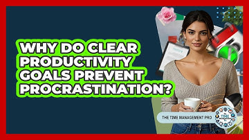 Why Do Clear Productivity Goals Prevent Procrastination? - The Time Management Pro