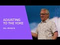 Adjusting to the Yoke - Bill Johnson Full Sermon | Bethel Church