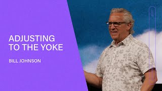 Adjusting to the Yoke  Bill Johnson (Full Sermon) | Bethel Church