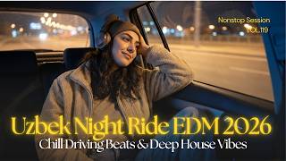 Uzbek Night Ride EDM 2026 🌃 Chill Driving Beats &amp; Deep House Vibes | Nonstop Session VOL.119