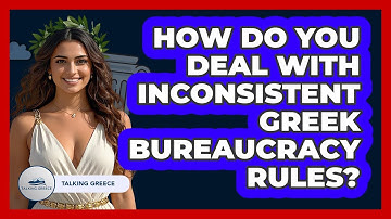 How Do You Deal With Inconsistent Greek Bureaucracy Rules? - Talking Greece