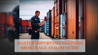 Master Importing: Customs Brokerage and ISF Guide