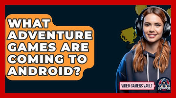 What Adventure Games Are Coming To Android? - Video Gamers Vault