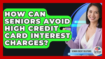 How Can Seniors Avoid High Credit Card Interest Charges? - Senior Credit Solutions