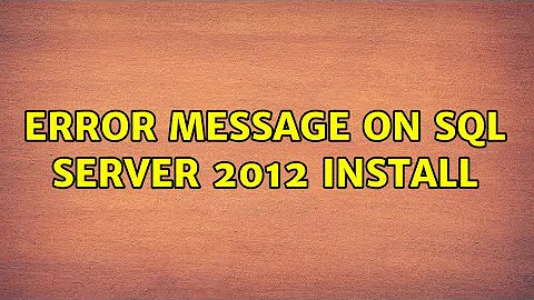Error message on SQL Server 2012 install (3 Solutions!!)