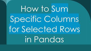 How to Sum Specific Columns for Selected Rows in Pandas