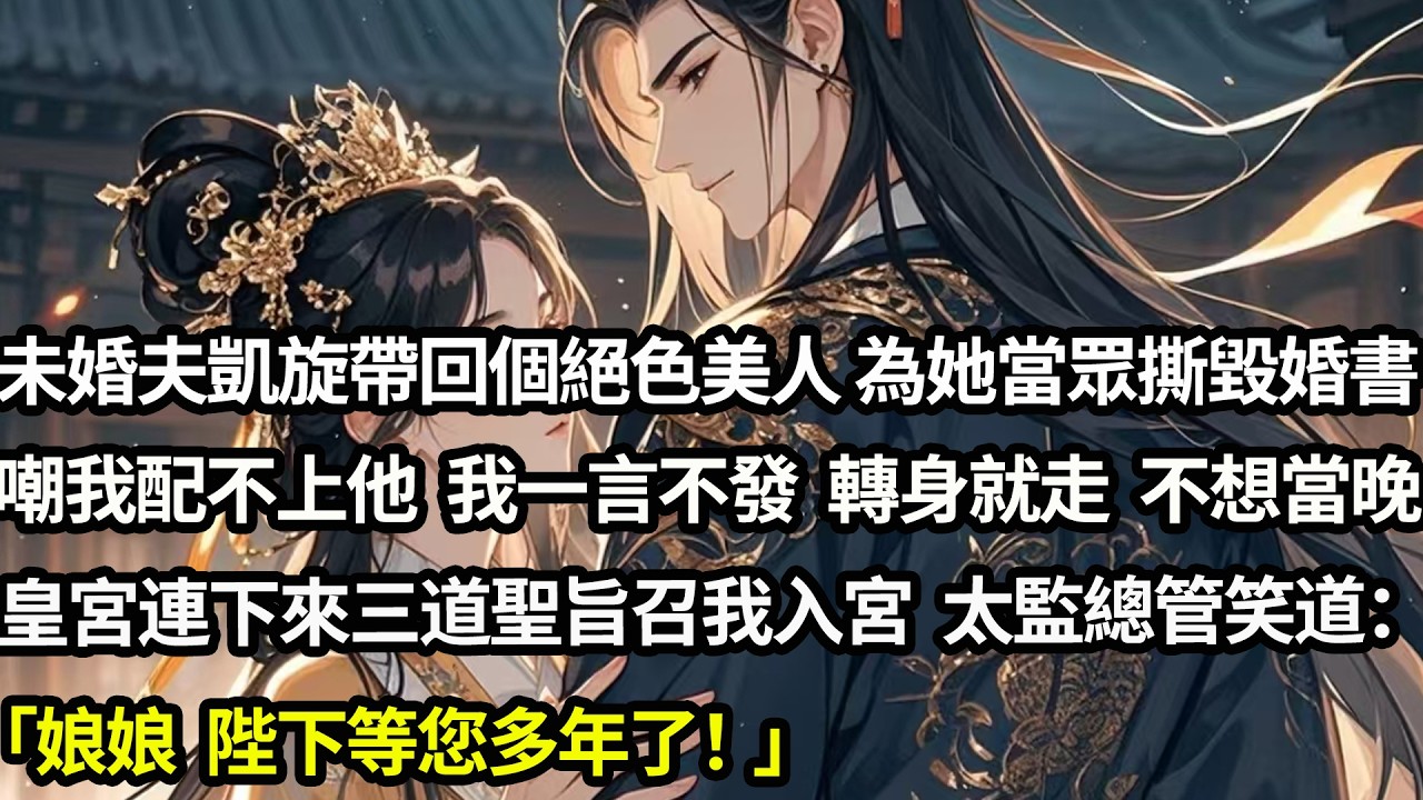 未婚夫凱旋帶回個絕色美人，為她當眾撕毀婚書嘲我配不上他。我一言不發，轉身就走。不想當晚皇宮連下三道聖旨召我入宮，太監總管笑瞇瞇道：「娘娘，陛下等您多年了」，我接過聖旨轉身：「多謝將軍成全」#愛情#完結