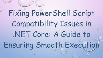 Fixing PowerShell Script Compatibility Issues in .NET Core: A Guide to Ensuring Smooth Execution