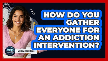 How Do You Gather Everyone For An Addiction Intervention? - Mind Over Substance
