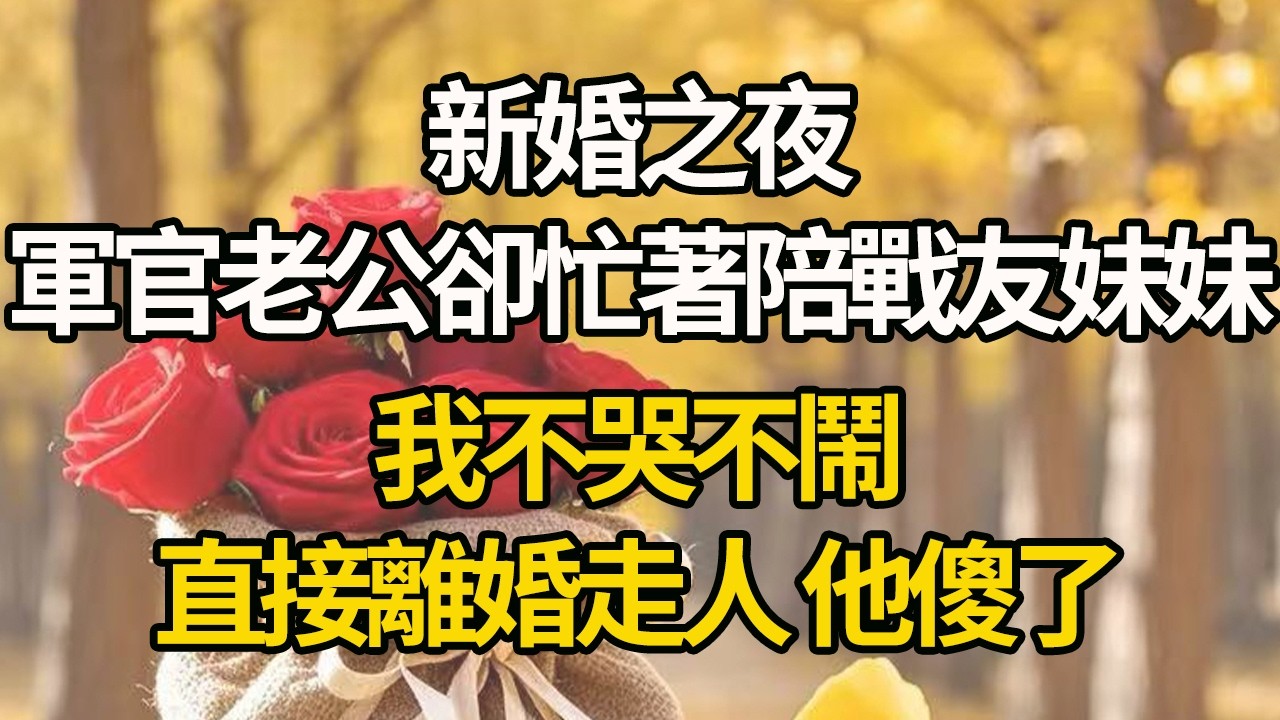 【完結】新婚之夜，軍官老公卻忙著陪戰友妹妹，我不哭不鬧，直接離婚走人 他傻了#有聲書 #年代