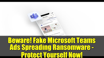 Beware! Fake Microsoft Teams Ads Spreading Ransomware - Protect Yourself Now!