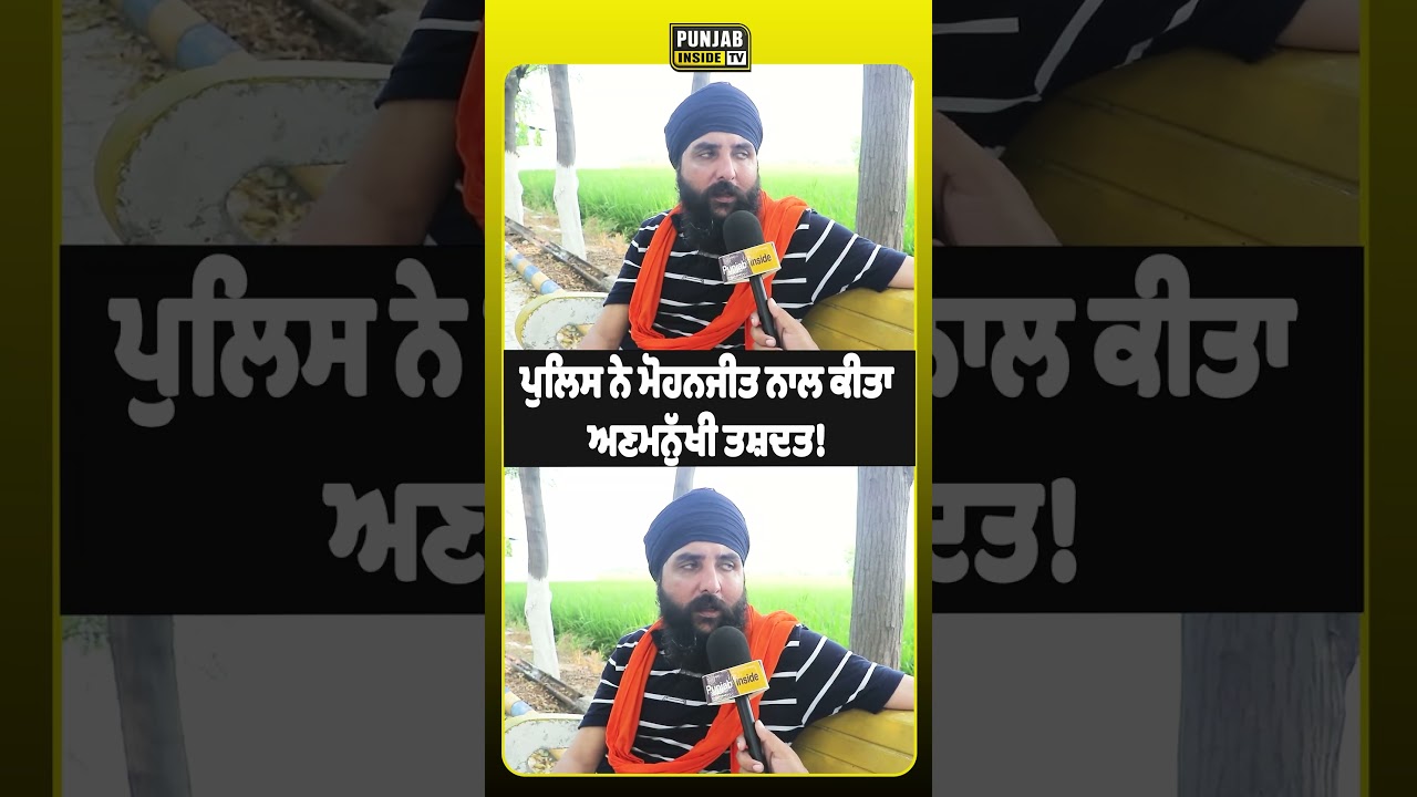 ਪੁਲਿਸ ਨੇ ਮੋਹਨਜੀਤ ਨਾਲ ਕੀਤਾ ਅਣਮਨੁੱਖੀ ਤਸ਼ਦਤ!