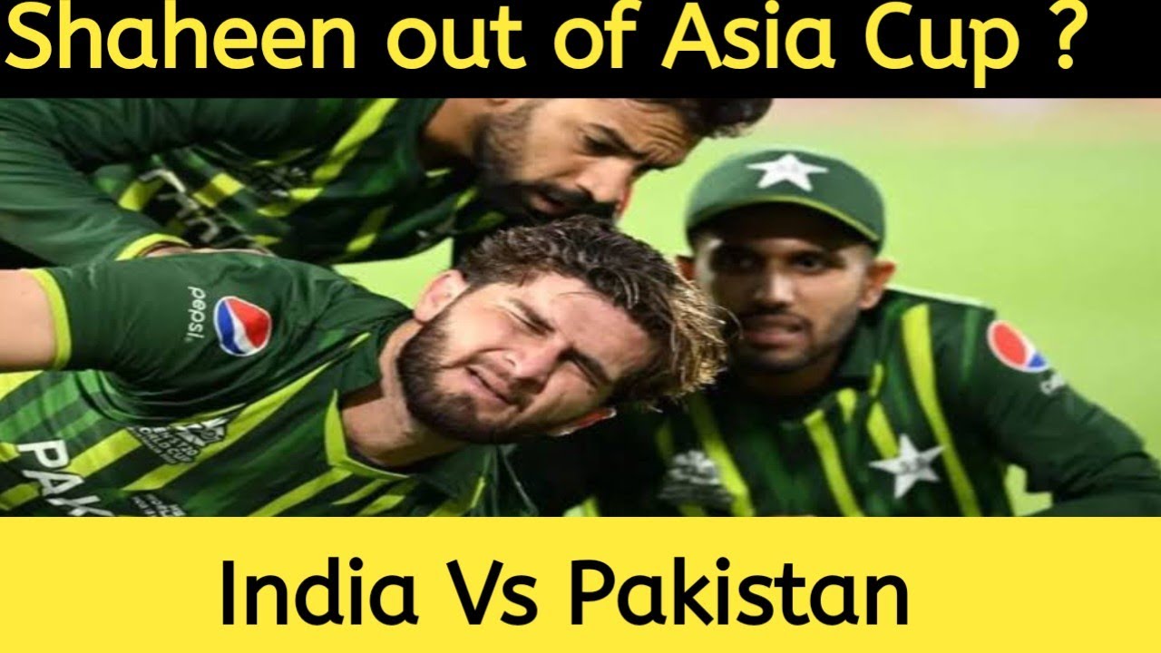 Shaheen Shah Afridi out of Asia cup due to injury | Can India Beat ...