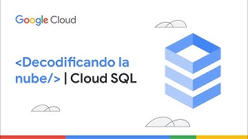 Decodificando la nube | Cloud SQL | ES