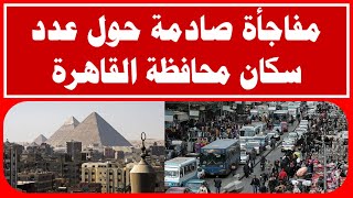 مفاجأة صادمة حول عدد سكان محافظة القاهرة