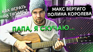 Макс Вертиго, Полина Королева - Папа, Я Скучаю (Как Играть На Гитаре, Аккорды, Текст)