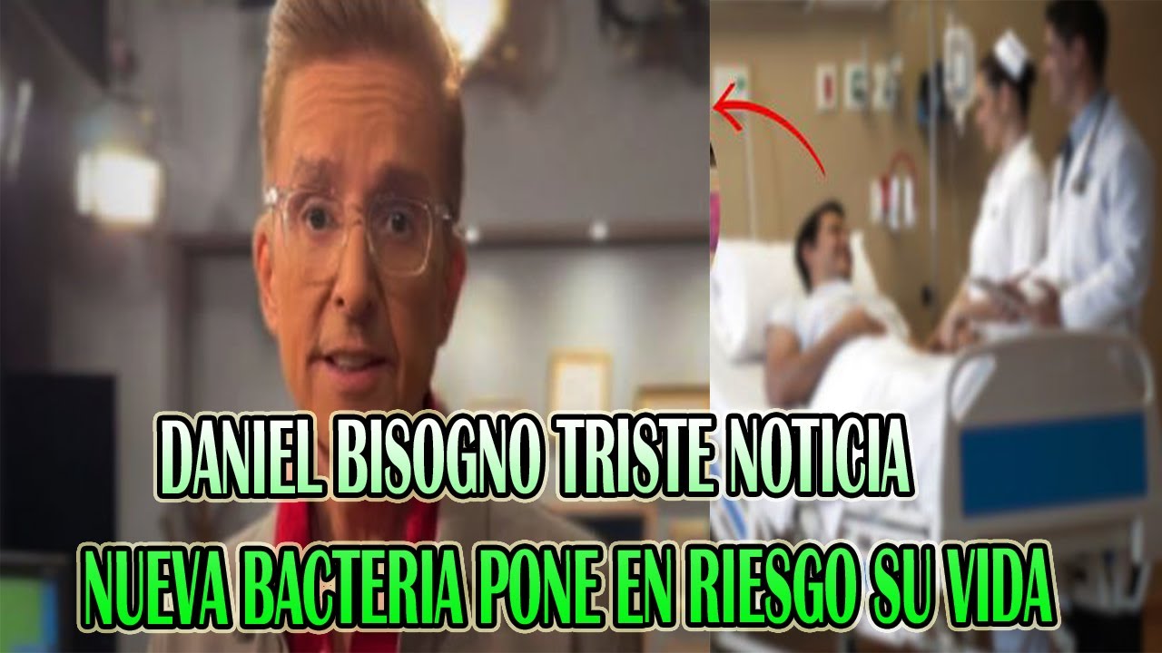 EN PELIGRO DANIEL BISOGNO NUEVA BACTERIA PONE EN RIESGO SU VIDA Y SERA ...