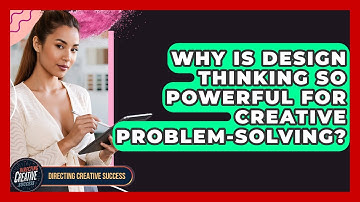 Why Is Design Thinking So Powerful For Creative Problem-solving? - Directing Creative Success