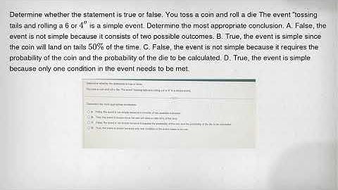 Determine whether the statement is true or false. You toss a coin and roll a die The event "tossing