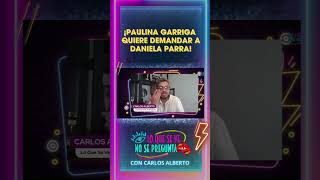 ¡Paulina Garriga quiere DEMANDAR a DANIELA PARRA! Part.1
