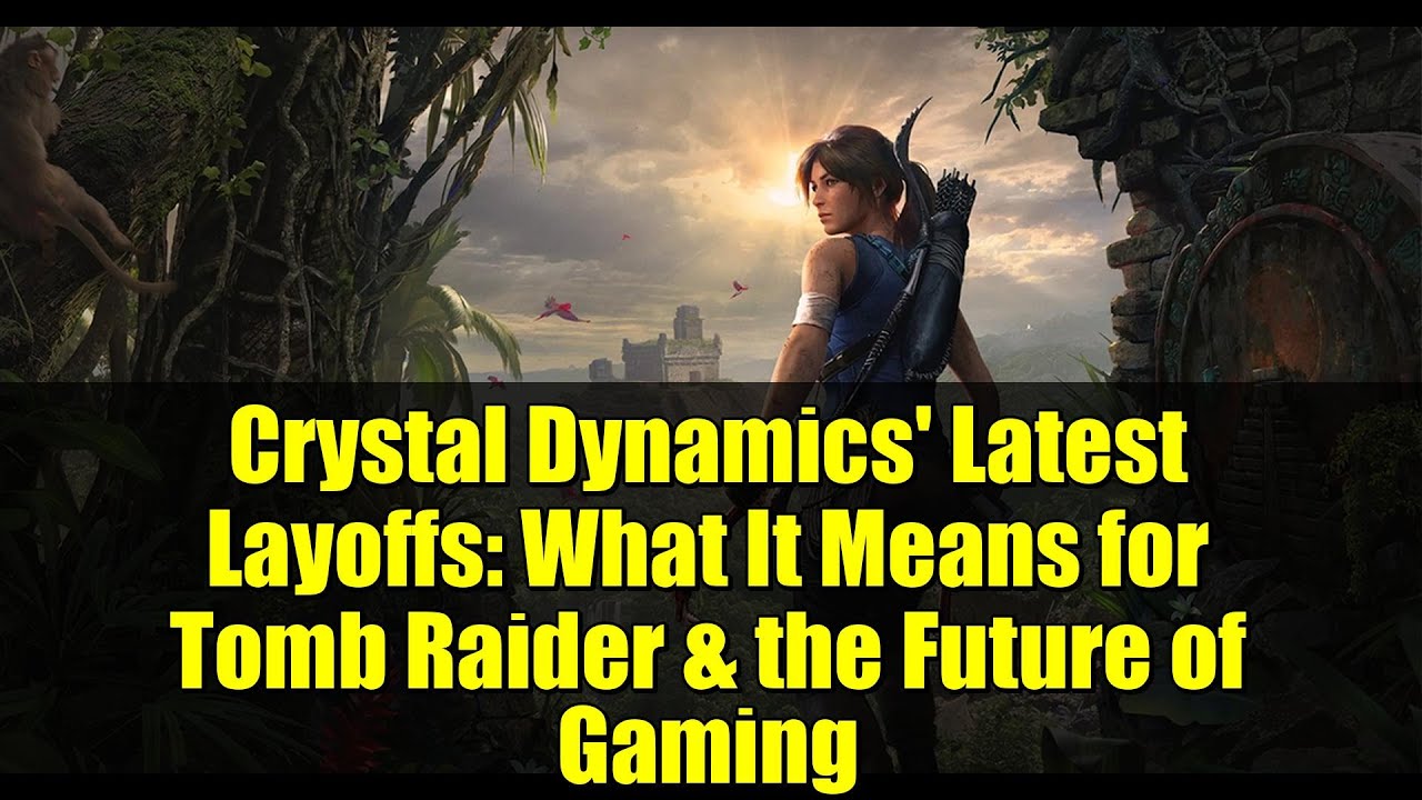 Crystal Dynamics' Latest Layoffs: What It Means for Tomb Raider & the Future of Gaming