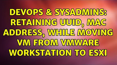 DevOps & SysAdmins: retaining UUID, MAC address, while moving VM from VMware Workstation to ESXi