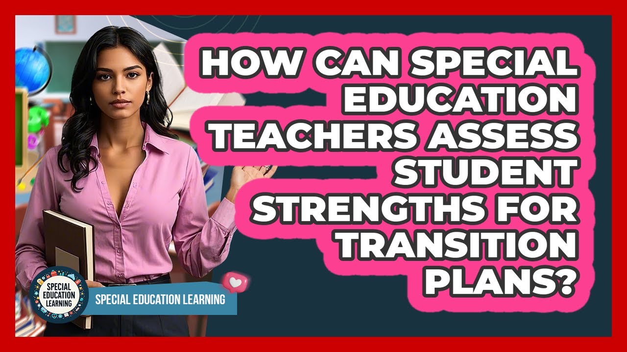 How Can Special Education Teachers Assess Student Strengths For Transition Plans?