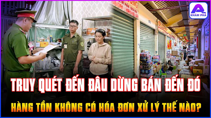 Truy quét HÀNG GIẢ đến đâu, CỬA HÀNG DỪNG BÁN đến đó; HÀNG TỒN KHÔNG CÓ HÓA ĐƠN xử lý thế nào?| AP