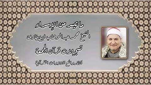 سورة الإسراء (1-17) - قرآن جمعة - الشيخ محمد عبدالوهاب الطنطاوى رحمه الله