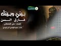 شيلة بيني وبينك فارق السن كلمات علي القحطانى اداء عبدالهادي الرشيدي 