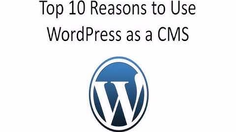 Top 10 Reasons to use WordPress as a CMS (Content Management System)