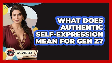What Does Authentic Self-expression Mean For Gen Z? - Gen Z Unfiltered