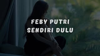 LIRIK LAGU FEBY PUTRI - SENDIRI DULU