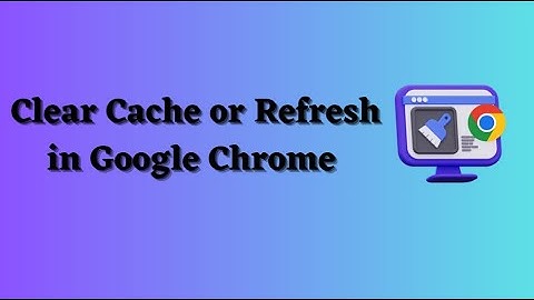 Easy Ways to Refresh or Clear Cache in Google Chrome