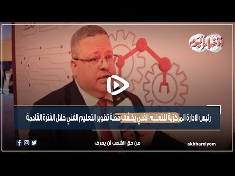 رئيس الادارة المركزية للتعليم الفني يكشف خطة تطوير التعليم الفني خلال الفترة القادمة