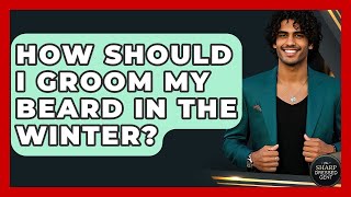 How Should I Groom My Beard In The Winter? - The Sharp Dressed Gent