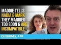 VLOGUARY #30 - MADDIE Tells Nadia & Mark they MARRIED Too Soon & are INCOMPATIBLE