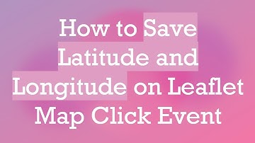 How to Save Latitude and Longitude on Leaflet Map Click Event