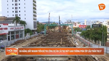 ĐÀ NẴNG: ĐẨY NHANH TIẾN ĐỘ THI CÔNG DỰ ÁN CẢI TẠO NÚT GIAO THÔNG PHÍA TÂY CẦU TRẦN THỊ LÝ
