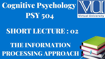 Cognitive Psychology || PSY 504|| Short Lecture 2|| THE INFORMATION PROCESSING APPROACH||VU Lectures