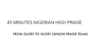 45 MINUTES NIGERIAN HIGH PRAISE: FROM GLORY TO GLORY MIXTAPE