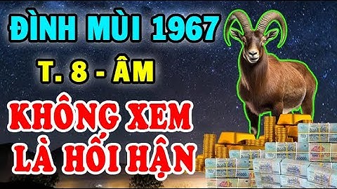Cơ Hội ĐỔI VẬN 1 Lần Duy Nhất Tuổi Đinh Mùi 1967 KHÔNG XEM LÀ HỐI HẬN CẢ ĐỜI Tháng 8 Âm