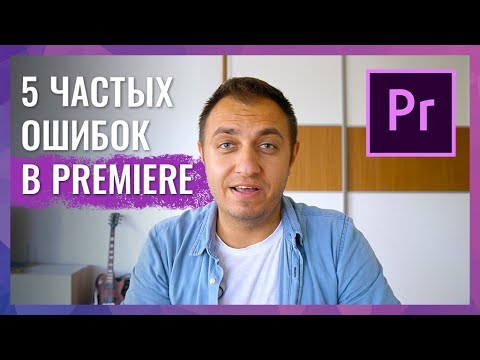 5 ЧАСТЫХ ОШИБОК В ADOBE PREMIERE И КАК ИХ ИСПРАВИТЬ