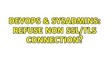 DevOps & SysAdmins: refuse non ssl/tls connection?