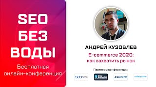 E-commerce 2020 как захватить рынок - Андрей Кузовлев / Онлайн-конференция SEO без воды