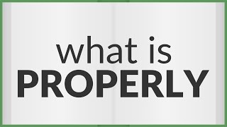 Properly | meaning of Properly