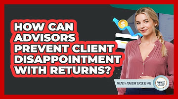 How Can Advisors Prevent Client Disappointment With Returns?