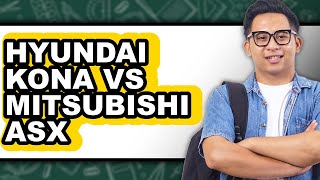 Hyundai Kona Vs Mitsubishi Asx - Which Is Better?